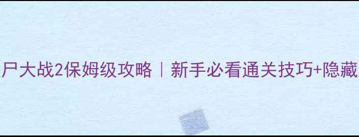 图片 中国僵尸大战2保姆级攻略｜新手必看通关技巧+隐藏彩蛋全