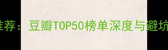 图片 中国单机游戏推荐：豆瓣TOP50榜单深度与避坑指南（最新）2