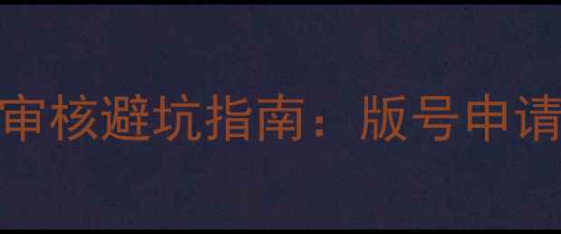 图片 中国正版单机游戏审核避坑指南：版号申请全流程与避雷技巧
