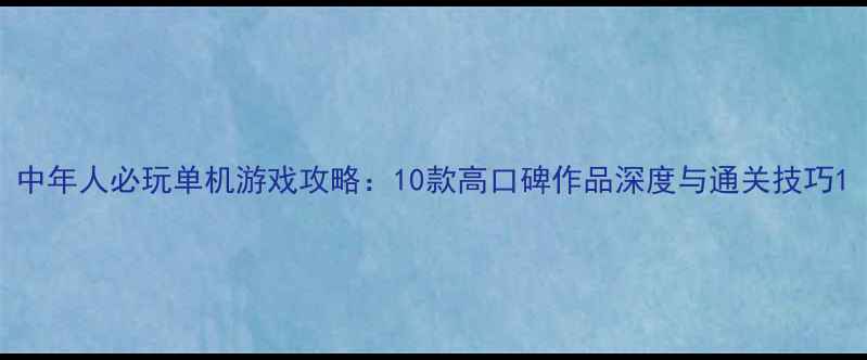 图片 中年人必玩单机游戏攻略：10款高口碑作品深度与通关技巧1