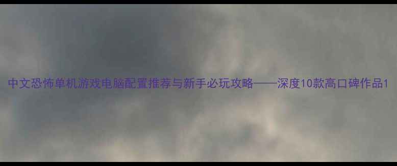 图片 中文恐怖单机游戏电脑配置推荐与新手必玩攻略——深度10款高口碑作品1