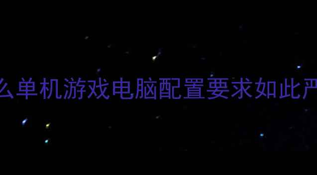 图片 为什么单机游戏电脑配置要求如此严苛？