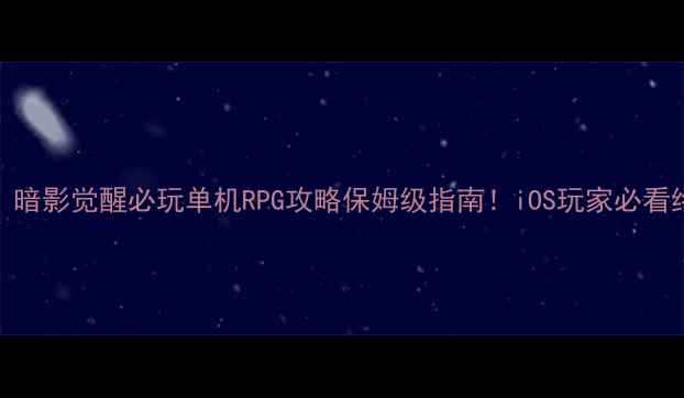 图片 主传说：暗影觉醒必玩单机RPG攻略保姆级指南！iOS玩家必看终极指南