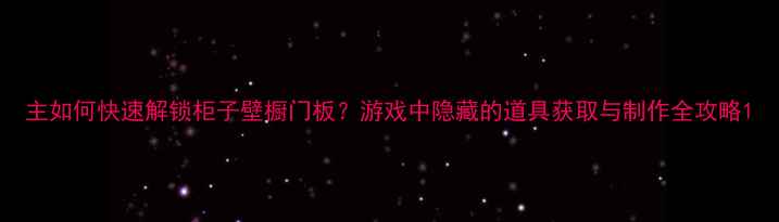 图片 主如何快速解锁柜子壁橱门板？游戏中隐藏的道具获取与制作全攻略1