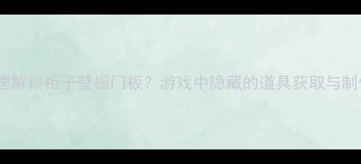 图片 主如何快速解锁柜子壁橱门板？游戏中隐藏的道具获取与制作全攻略2