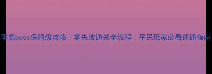 图片 乖离boss保姆级攻略｜零失败通关全流程｜平民玩家必看速通指南