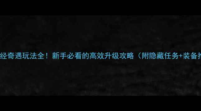 图片 九阴真经奇遇玩法全！新手必看的高效升级攻略（附隐藏任务+装备推荐）2