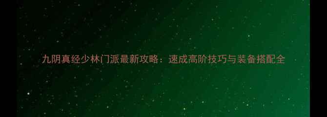 图片 九阴真经少林门派最新攻略：速成高阶技巧与装备搭配全