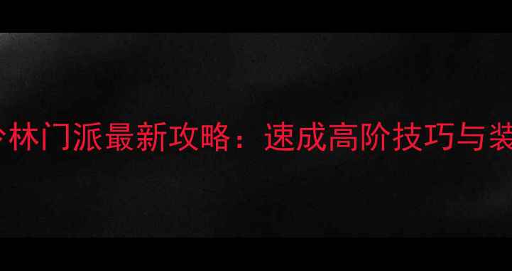 图片 九阴真经少林门派最新攻略：速成高阶技巧与装备搭配全1