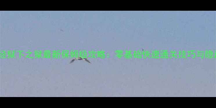 图片 九阴真经狱下之狱最新保姆级攻略：零基础快速通关技巧与隐藏副本1