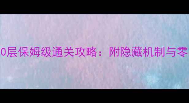 图片 九阴通天峰30层保姆级通关攻略：附隐藏机制与零失败技巧全1