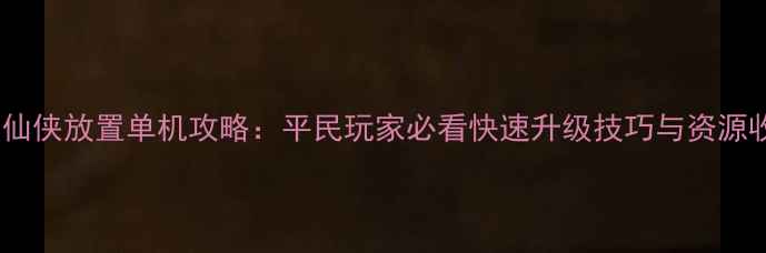 图片 九霄问道仙侠放置单机攻略：平民玩家必看快速升级技巧与资源收集指南1