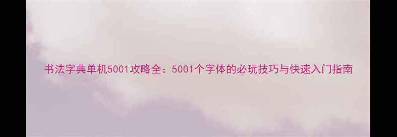 图片 书法字典单机5001攻略全：5001个字体的必玩技巧与快速入门指南