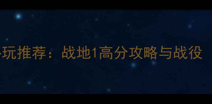 图片 二战时期单机游戏必玩推荐：战地1高分攻略与战役（附完整通关技巧）1