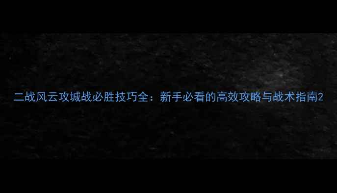 图片 二战风云攻城战必胜技巧全：新手必看的高效攻略与战术指南2