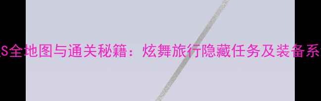图片 二次元时空S全地图与通关秘籍：炫舞旅行隐藏任务及装备系统深度指南