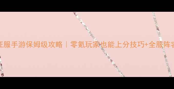 图片 二维征服手游保姆级攻略｜零氪玩家也能上分技巧+全服阵容推荐