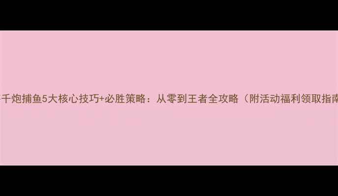 图片 云海千炮捕鱼5大核心技巧+必胜策略：从零到王者全攻略（附活动福利领取指南）2
