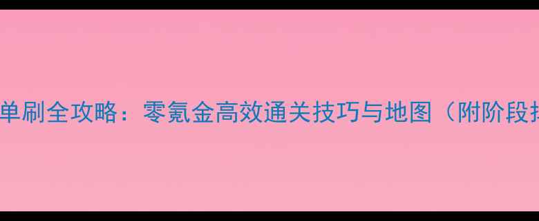 图片 云渺天河单刷全攻略：零氪金高效通关技巧与地图（附阶段掉落表）1