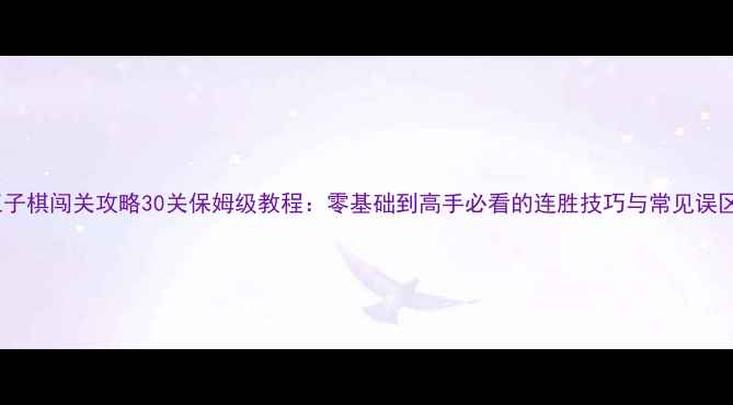 图片 五子棋闯关攻略30关保姆级教程：零基础到高手必看的连胜技巧与常见误区1