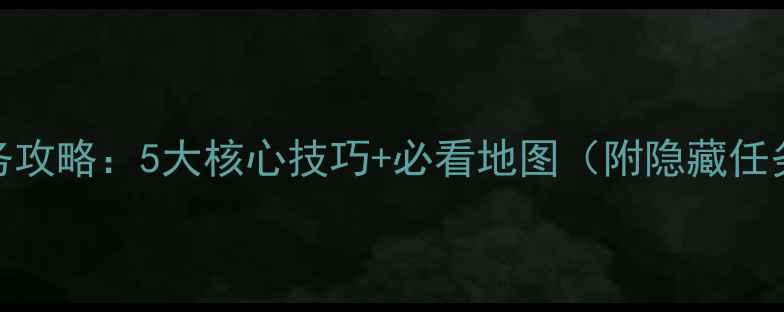 图片 京城任务攻略：5大核心技巧+必看地图（附隐藏任务清单）