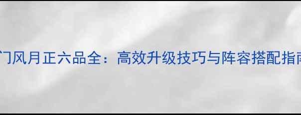 图片 京门风月正六品全：高效升级技巧与阵容搭配指南2