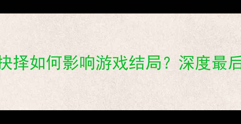 图片 人性考验单机游戏攻略：道德抉择如何影响游戏结局？深度最后生还者2人性主题与通关技巧2