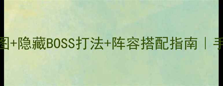 图片 仙三外传全地图+隐藏BOSS打法+阵容搭配指南｜手残党也能通关