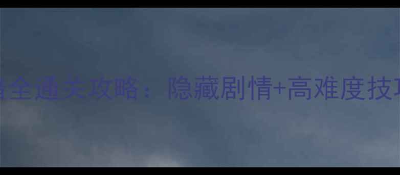图片 仙人魔：无尽黑暗全通关攻略：隐藏剧情+高难度技巧（附资源地图）