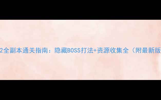 图片 仙侠世界2全副本通关指南：隐藏BOSS打法+资源收集全（附最新版本攻略）