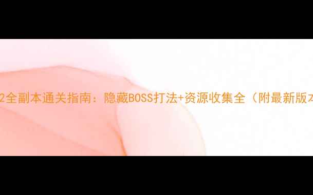图片 仙侠世界2全副本通关指南：隐藏BOSS打法+资源收集全（附最新版本攻略）1