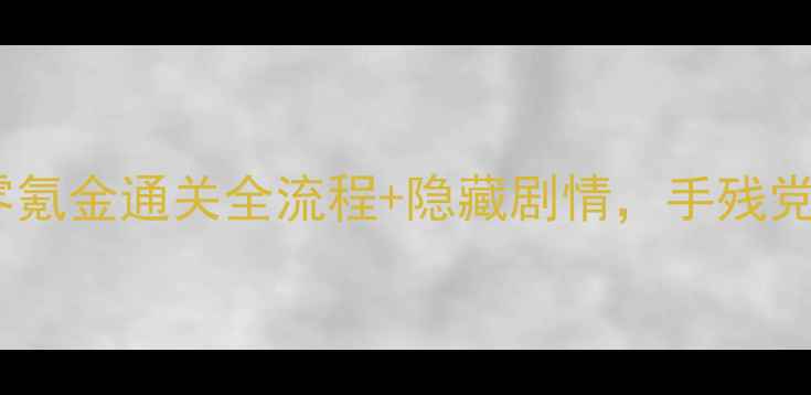 图片 仙侠保姆级攻略｜零氪金通关全流程+隐藏剧情，手残党也能逆袭成神！🔥1