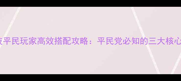 图片 仙剑五手游合体技平民玩家高效搭配攻略：平民党必知的三大核心组合与实战技巧1