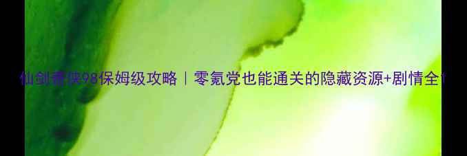 图片 仙剑奇侠98保姆级攻略｜零氪党也能通关的隐藏资源+剧情全1