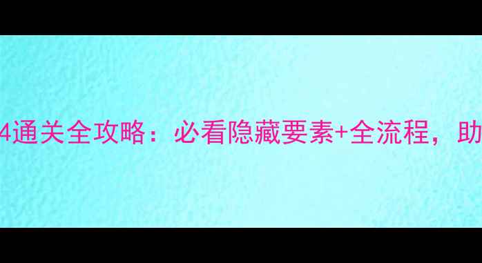 图片 仙剑奇侠传4通关全攻略：必看隐藏要素+全流程，助你轻松通关