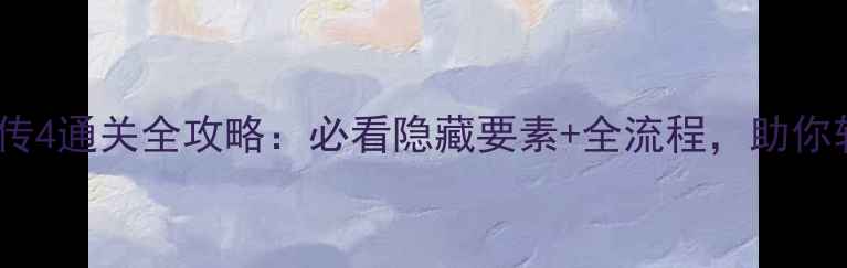 图片 仙剑奇侠传4通关全攻略：必看隐藏要素+全流程，助你轻松通关2