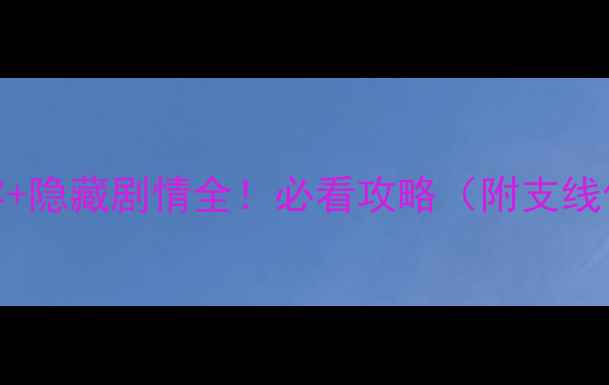 图片 仙剑奇侠传5满配阵容+隐藏剧情全！必看攻略（附支线任务+阵容调整技巧）