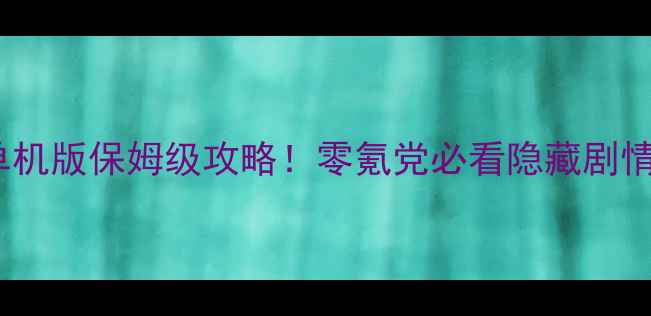 图片 仙剑奇侠传安卓单机版保姆级攻略！零氪党必看隐藏剧情+零失误通关技巧
