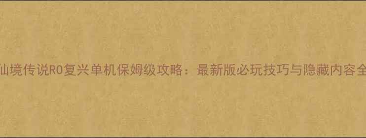 图片 仙境传说RO复兴单机保姆级攻略：最新版必玩技巧与隐藏内容全