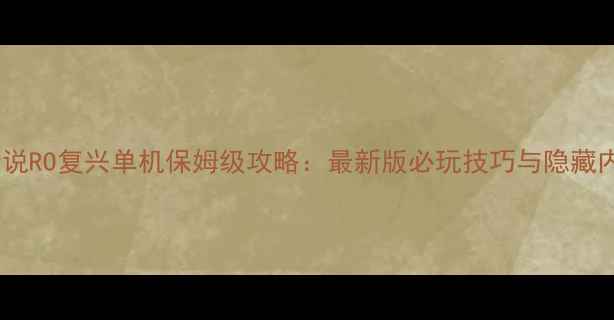 图片 仙境传说RO复兴单机保姆级攻略：最新版必玩技巧与隐藏内容全2