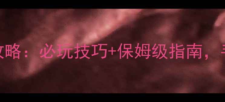 图片 仙境传说单机等效攻略：必玩技巧+保姆级指南，手残党也能轻松通关