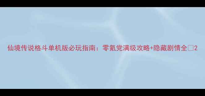 图片 仙境传说格斗单机版必玩指南：零氪党满级攻略+隐藏剧情全✨2
