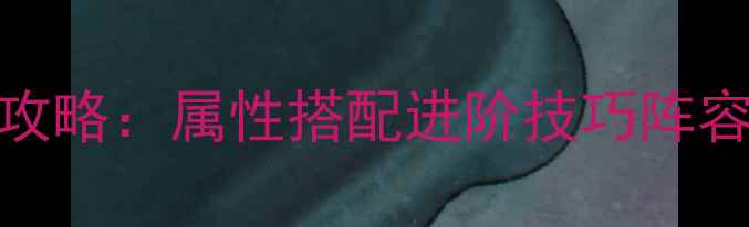 图片 仙灵外传宠物全攻略：属性搭配进阶技巧阵容搭配赛季更新全