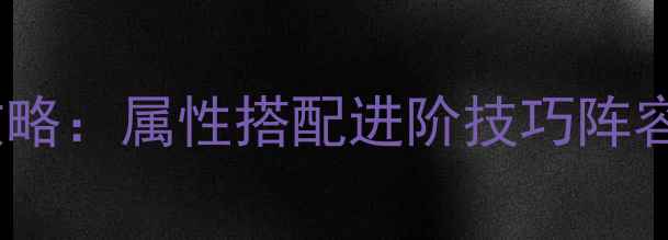 图片 仙灵外传宠物全攻略：属性搭配进阶技巧阵容搭配赛季更新全2
