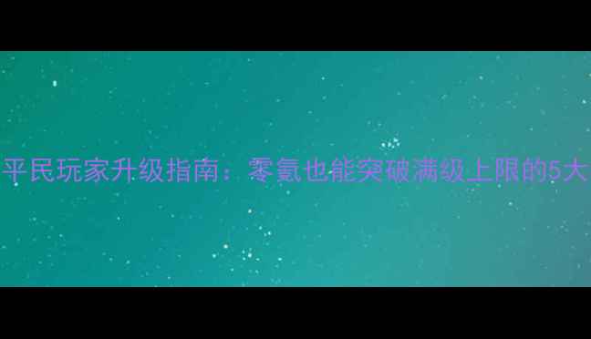 图片 仙灵外传平民玩家升级指南：零氪也能突破满级上限的5大核心策略