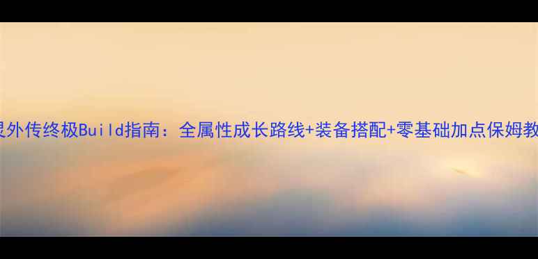 图片 仙灵外传终极Build指南：全属性成长路线+装备搭配+零基础加点保姆教程1