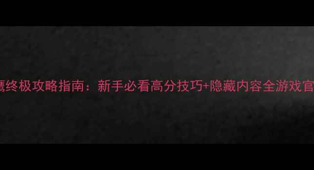 图片 代号猎鹰终极攻略指南：新手必看高分技巧+隐藏内容全游戏官方认证2