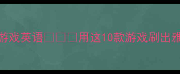 图片 以前玩过单机游戏英语🇬🇧✅用这10款游戏刷出雅思7分口语！2