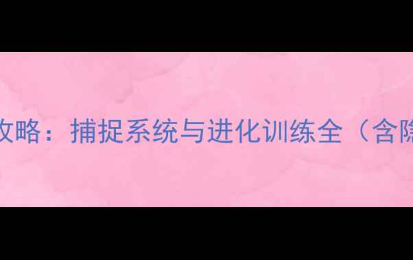 图片 仿宝可梦单机完全攻略：捕捉系统与进化训练全（含隐藏剧情通关指南）