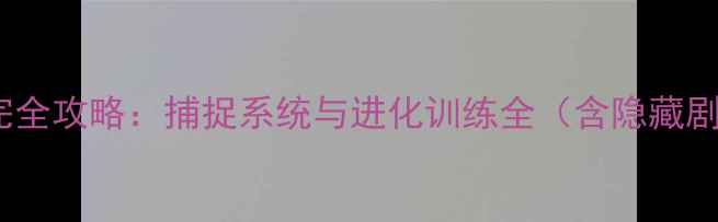 图片 仿宝可梦单机完全攻略：捕捉系统与进化训练全（含隐藏剧情通关指南）1